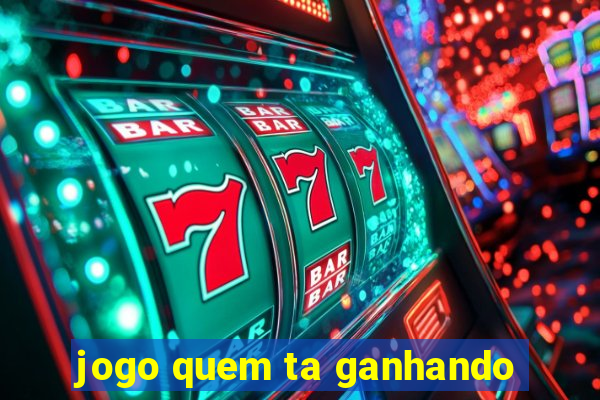 jogo quem ta ganhando